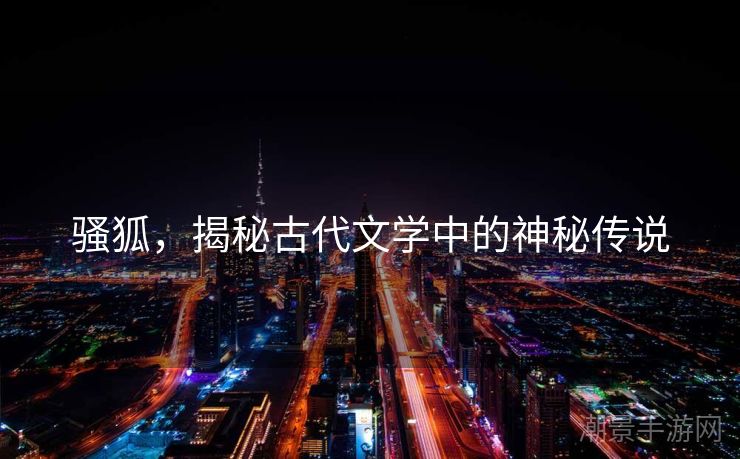 骚狐，揭秘古代文学中的神秘传说