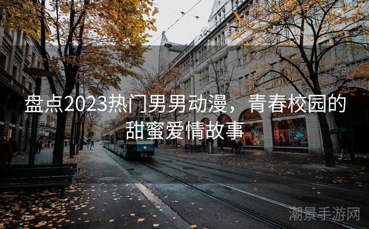 盘点2023热门男男动漫，青春校园的甜蜜爱情故事