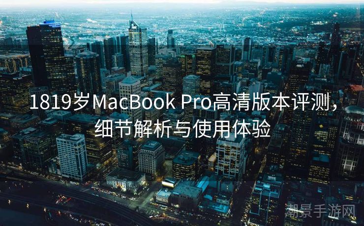 1819岁MacBook Pro高清版本评测，细节解析与使用体验