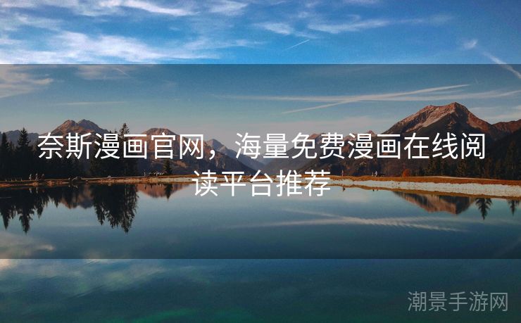奈斯漫画官网，海量免费漫画在线阅读平台推荐
