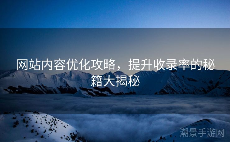 网站内容优化攻略，提升收录率的秘籍大揭秘