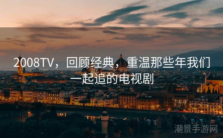 2008TV，回顾经典，重温那些年我们一起追的电视剧