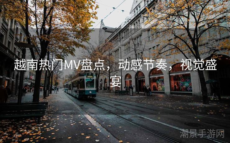 越南热门MV盘点，动感节奏，视觉盛宴