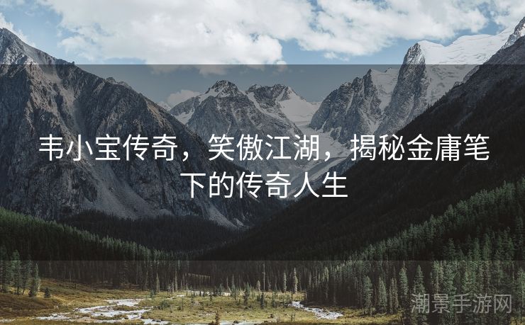 韦小宝传奇，笑傲江湖，揭秘金庸笔下的传奇人生