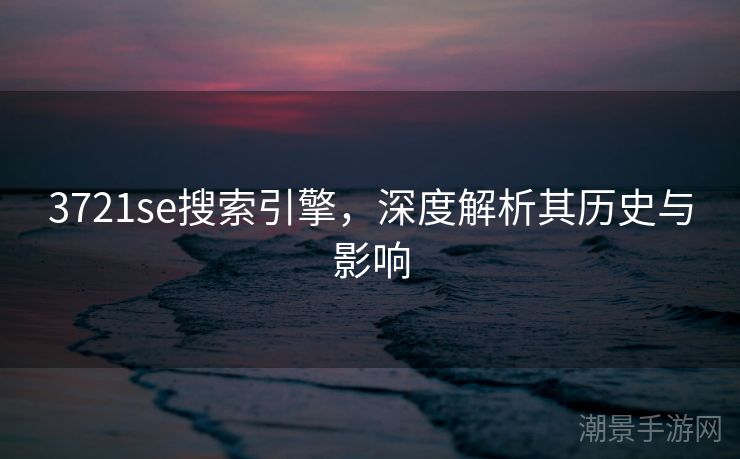 3721se搜索引擎，深度解析其历史与影响