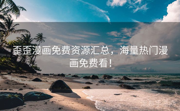 歪歪漫画免费资源汇总，海量热门漫画免费看！