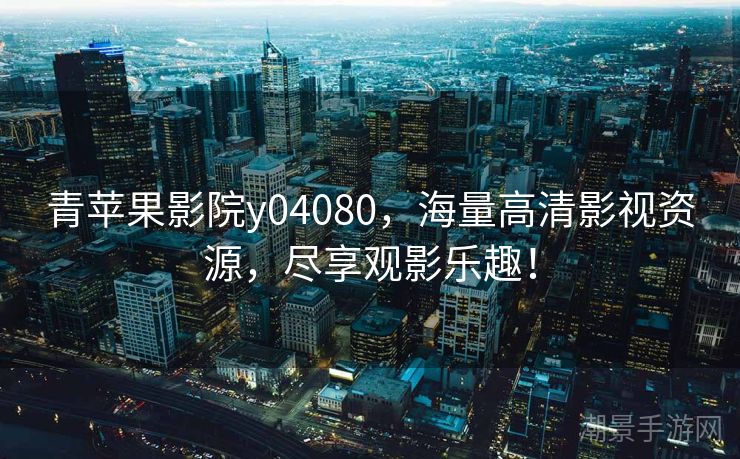 青苹果影院y04080，海量高清影视资源，尽享观影乐趣！