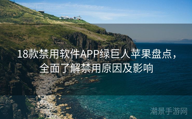 18款禁用软件APP绿巨人苹果盘点，全面了解禁用原因及影响