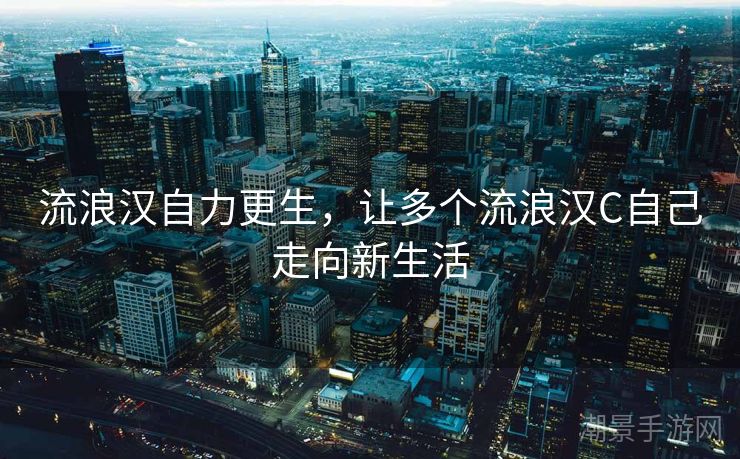 流浪汉自力更生，让多个流浪汉C自己走向新生活
