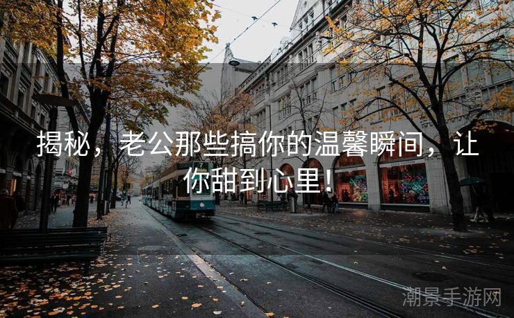 揭秘，老公那些搞你的温馨瞬间，让你甜到心里！