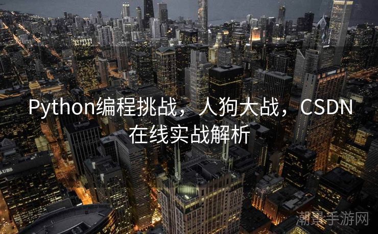 Python编程挑战，人狗大战，CSDN在线实战解析