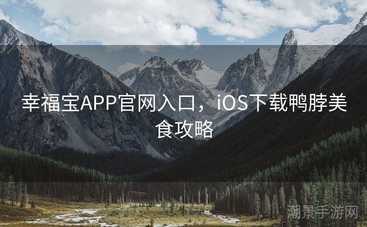 幸福宝APP官网入口，iOS下载鸭脖美食攻略