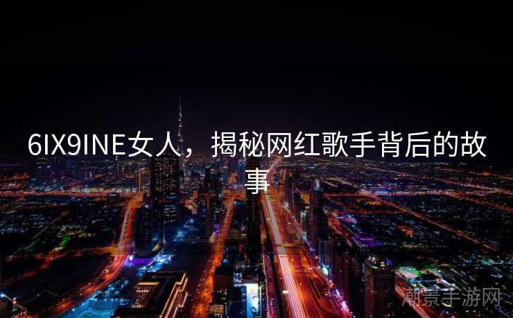 6IX9INE女人，揭秘网红歌手背后的故事