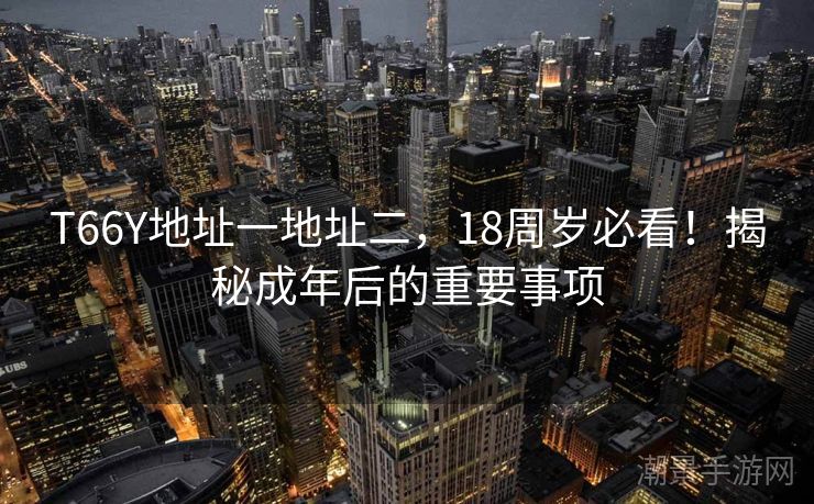 T66Y地址一地址二，18周岁必看！揭秘成年后的重要事项