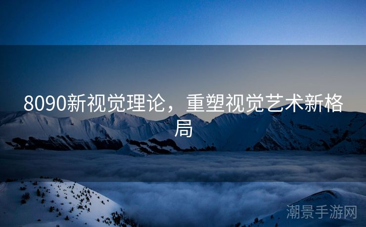 8090新视觉理论，重塑视觉艺术新格局