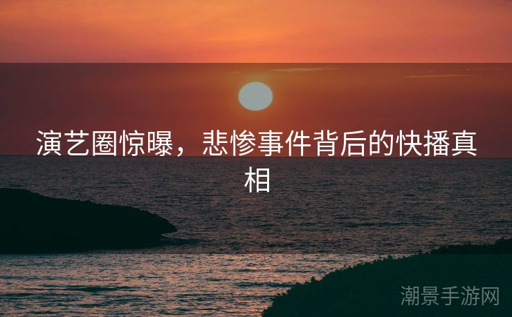 演艺圈惊曝，悲惨事件背后的快播真相