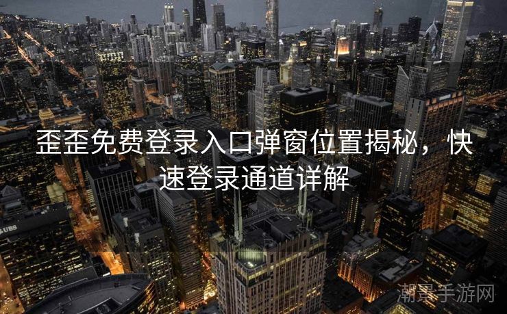 歪歪免费登录入口弹窗位置揭秘，快速登录通道详解