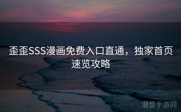 歪歪SSS漫画免费入口直通，独家首页速览攻略