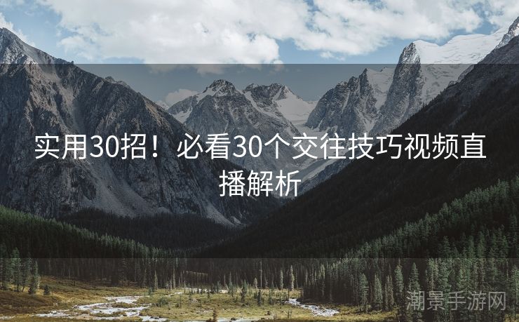 实用30招！必看30个交往技巧视频直播解析