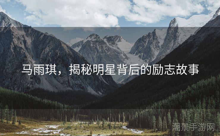 马雨琪，揭秘明星背后的励志故事
