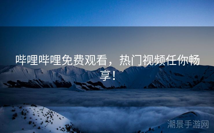 哔哩哔哩免费观看，热门视频任你畅享！