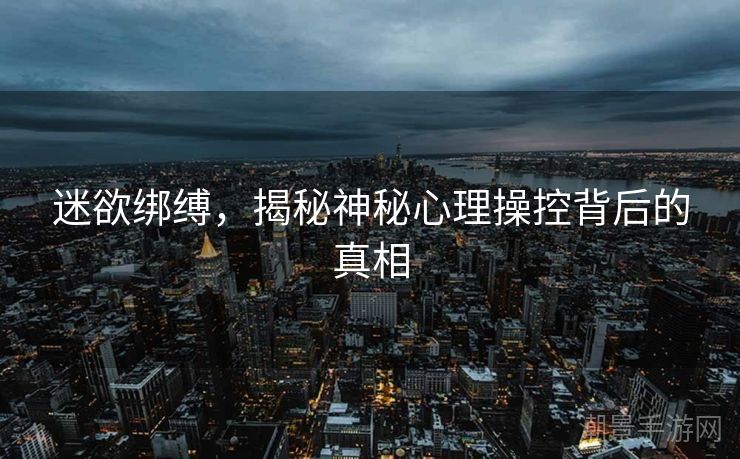 迷欲绑缚，揭秘神秘心理操控背后的真相