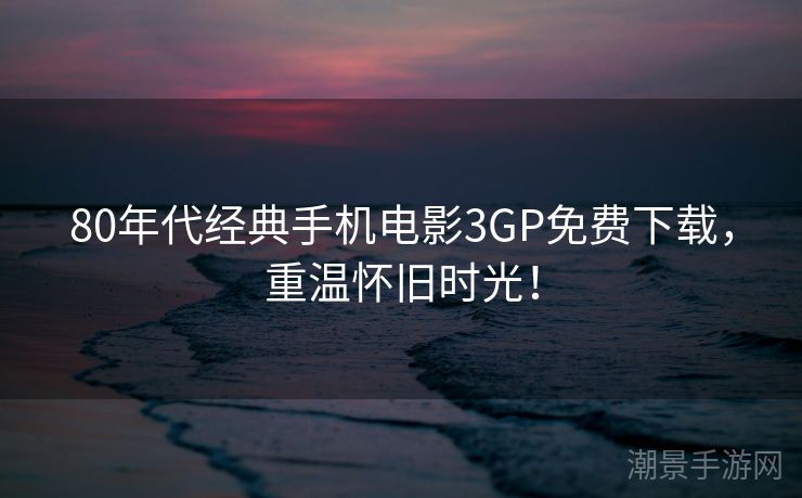 80年代经典手机电影3GP免费下载，重温怀旧时光！