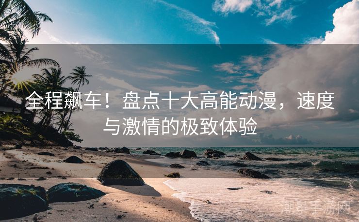 全程飙车！盘点十大高能动漫，速度与激情的极致体验