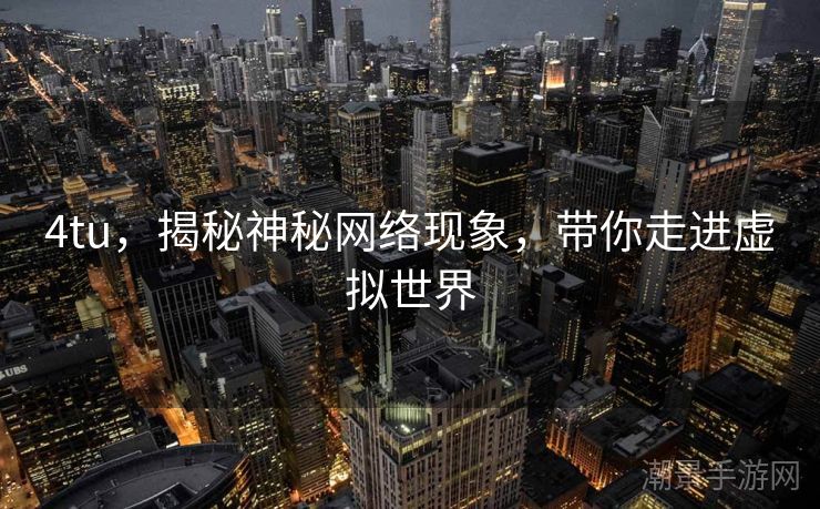 4tu，揭秘神秘网络现象，带你走进虚拟世界