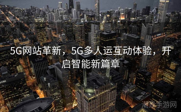 5G网站革新，5G多人运互动体验，开启智能新篇章