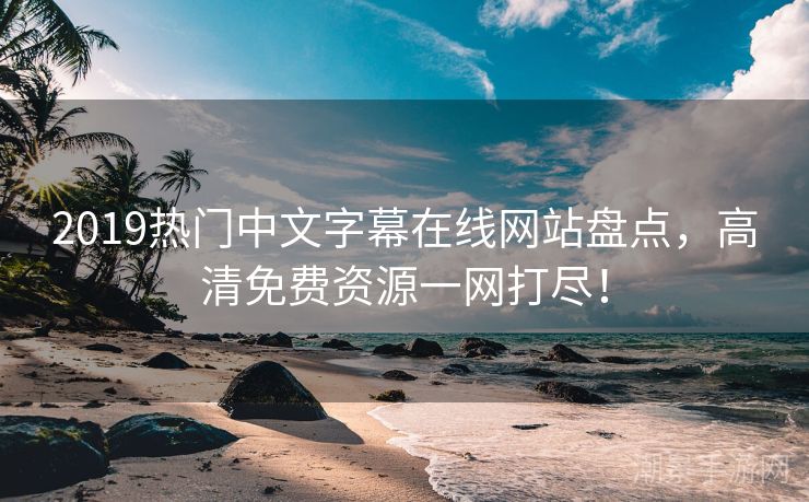 2019热门中文字幕在线网站盘点，高清免费资源一网打尽！