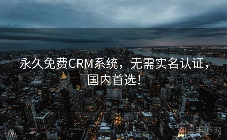 永久免费CRM系统，无需实名认证，国内首选！