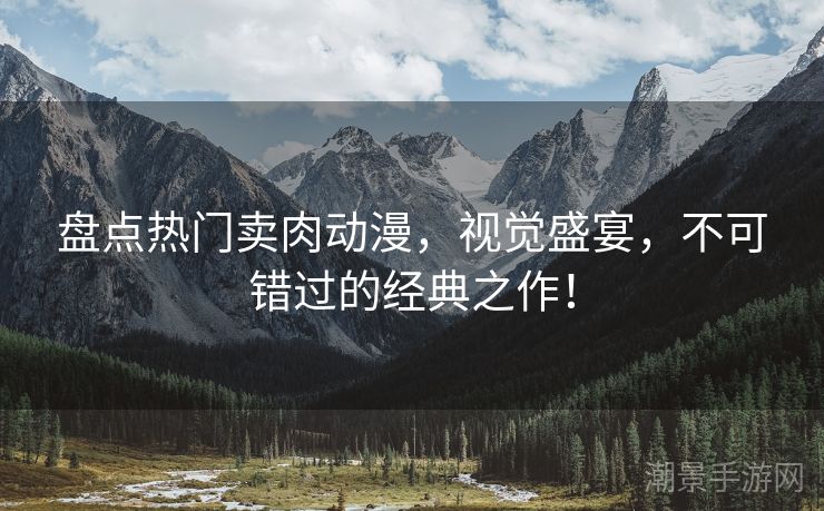 盘点热门卖肉动漫，视觉盛宴，不可错过的经典之作！