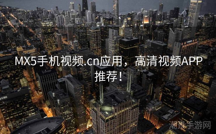 MX5手机视频.cn应用，高清视频APP推荐！