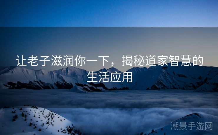 让老子滋润你一下，揭秘道家智慧的生活应用