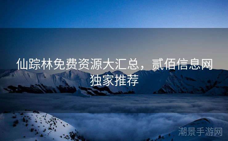 仙踪林免费资源大汇总，贰佰信息网独家推荐