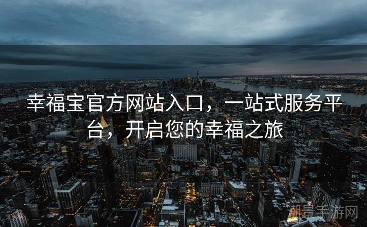 幸福宝官方网站入口，一站式服务平台，开启您的幸福之旅