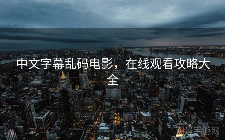 中文字幕乱码电影，在线观看攻略大全