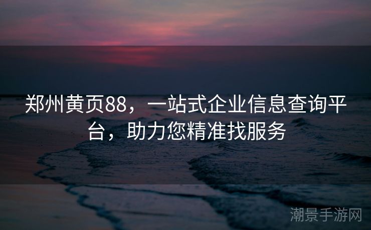 郑州黄页88，一站式企业信息查询平台，助力您精准找服务