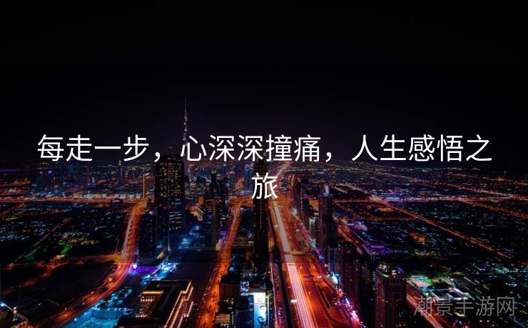每走一步，心深深撞痛，人生感悟之旅