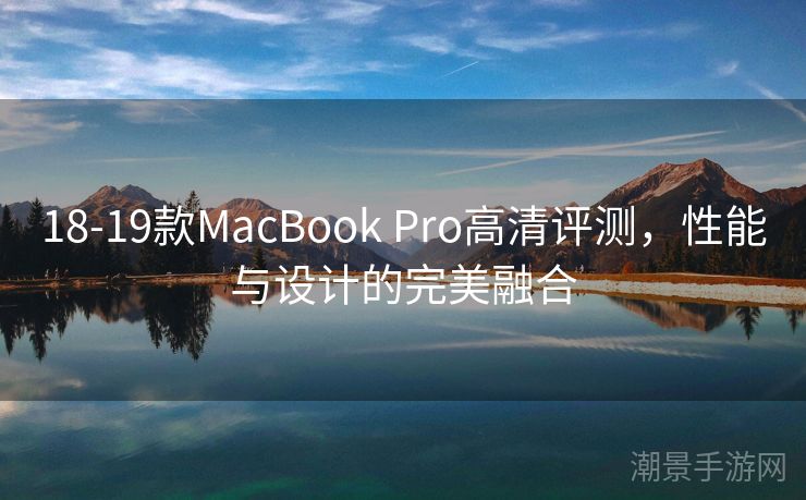 18-19款MacBook Pro高清评测，性能与设计的完美融合
