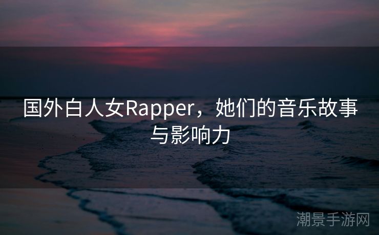 国外白人女Rapper，她们的音乐故事与影响力