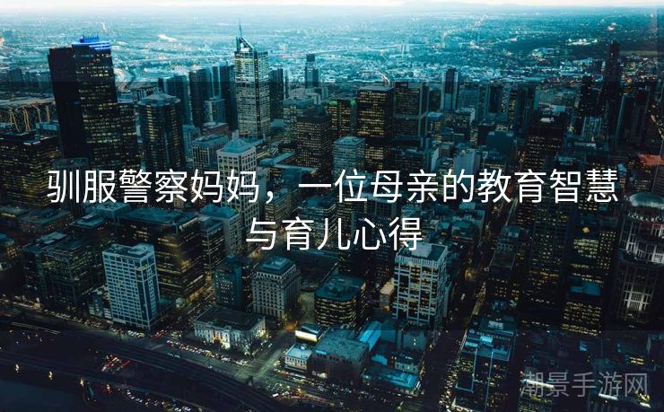 驯服警察妈妈，一位母亲的教育智慧与育儿心得