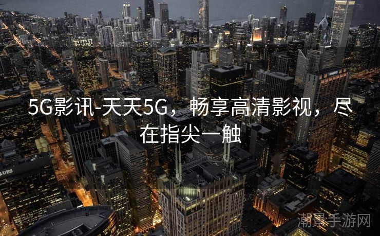 5G影讯-天天5G，畅享高清影视，尽在指尖一触
