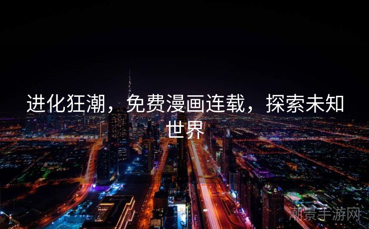 进化狂潮，免费漫画连载，探索未知世界