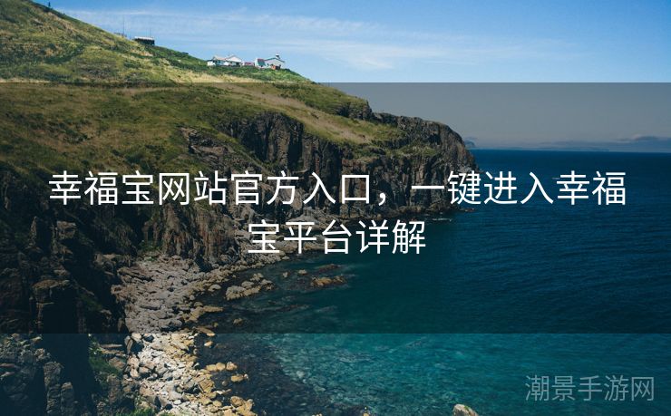 幸福宝网站官方入口，一键进入幸福宝平台详解