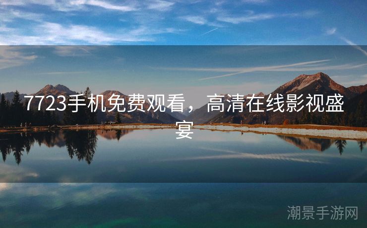 7723手机免费观看，高清在线影视盛宴