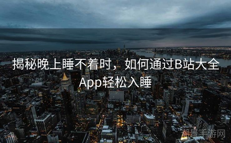 揭秘晚上睡不着时，如何通过B站大全App轻松入睡