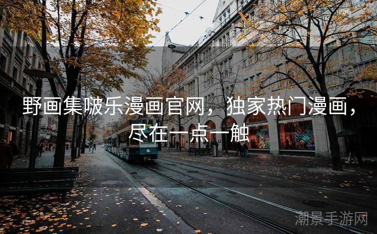野画集啵乐漫画官网，独家热门漫画，尽在一点一触
