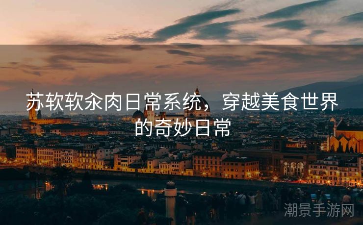 苏软软汆肉日常系统，穿越美食世界的奇妙日常